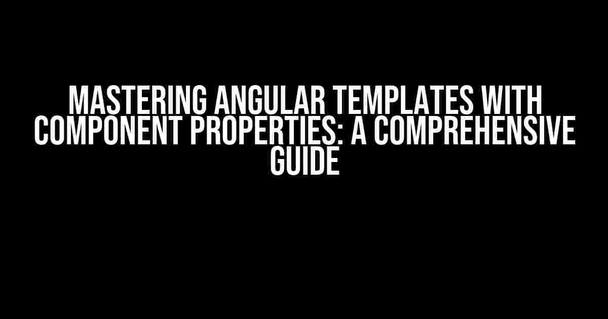 Mastering Angular Templates with Component Properties: A Comprehensive Guide