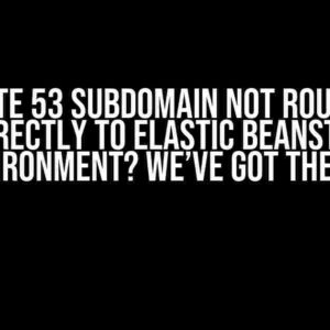 Route 53 Subdomain Not Routing Correctly to Elastic Beanstalk Environment? We’ve Got the Fix!