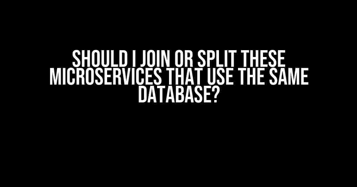 Should I Join or Split these Microservices that Use the Same Database?