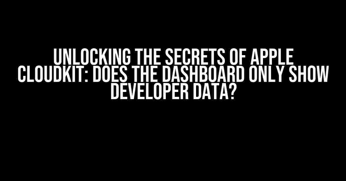 Unlocking the Secrets of Apple CloudKit: Does the Dashboard Only Show Developer Data?