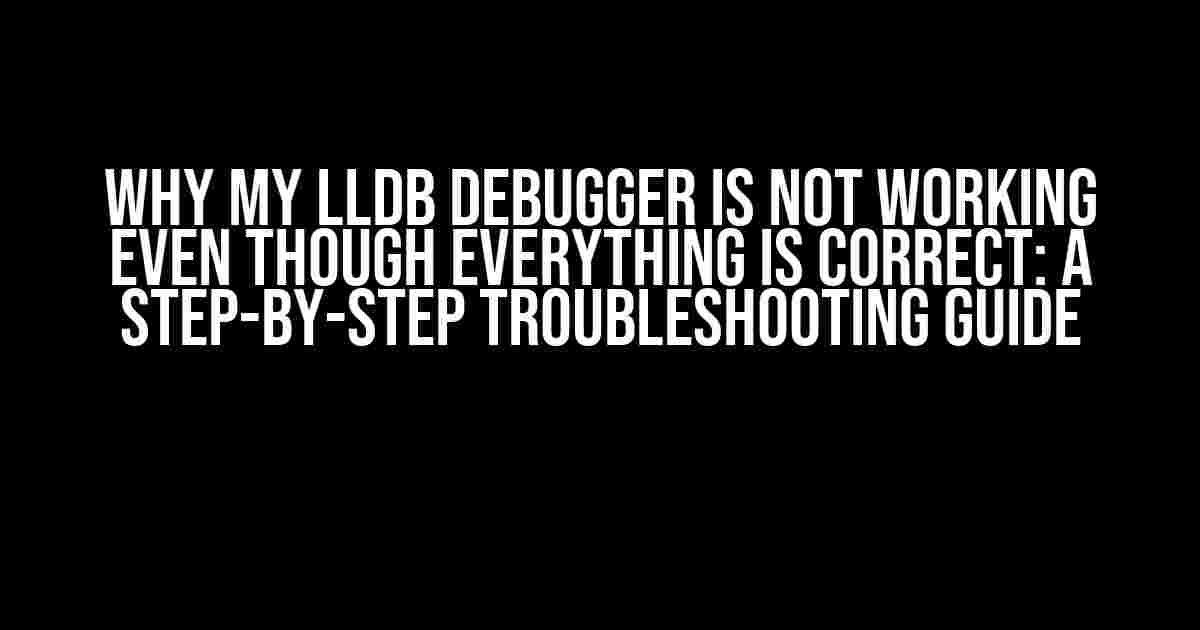 Why My LLDB Debugger is Not Working Even Though Everything is Correct: A Step-by-Step Troubleshooting Guide